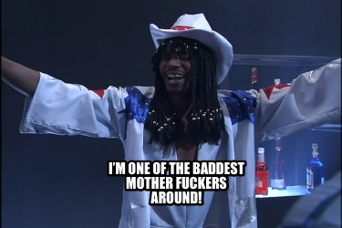 im-one-of-the-baddest-mother-fuckers-around