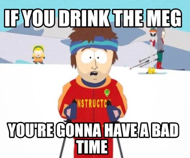 if-you-drink-the-meg-youre-gonna-have-a-bad-time