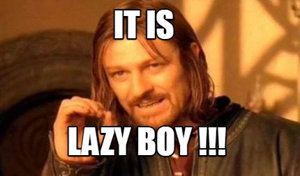 Meme Creator - Funny IT IS LAZY BOY !!! Meme Generator at MemeCreator.org!