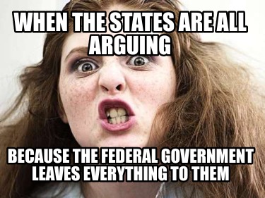 when-the-states-are-all-arguing-because-the-federal-government-leaves-everything