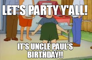 Meme Creator - Funny Let's party y'all! It's Uncle Paul's birthday!! Meme  Generator at !