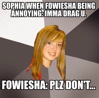 sophia-when-fowiesha-being-annoying-imma-drag-u.-fowiesha-plz-dont