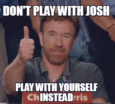 dont-play-with-josh-play-with-yourself-instead