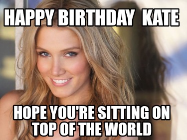 happy-birthday-kate-hope-youre-sitting-on-top-of-the-world