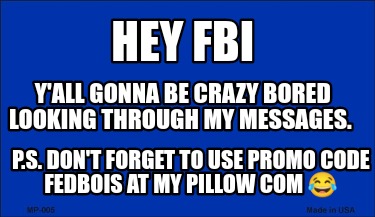 hey-fbi-yall-gonna-be-crazy-bored-looking-through-my-messages.-p.s.-dont-forget-