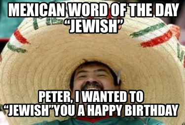 mexican-word-of-the-day-jewish-peter-i-wanted-to-jewishyou-a-happy-birthday