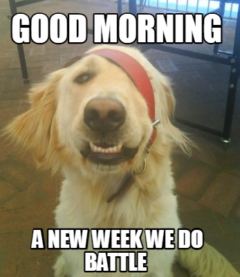 good-morning-a-new-week-we-do-battle
