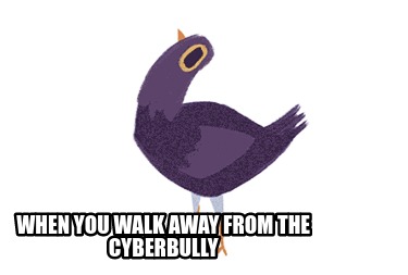 when-you-walk-away-from-the-cyberbully