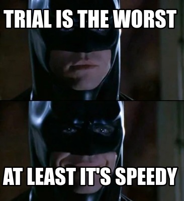 trial-is-the-worst-at-least-its-speedy