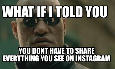 what-if-i-told-you-you-dont-have-to-share-everything-you-see-on-instagram