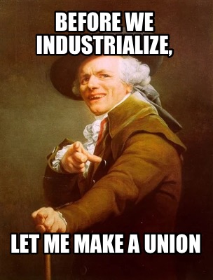 before-we-industrialize-let-me-make-a-union