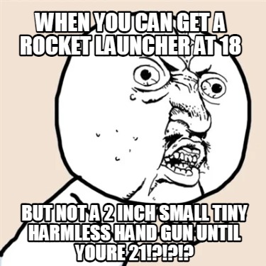 when-you-can-get-a-rocket-launcher-at-18-but-not-a-2-inch-small-tiny-harmless-ha