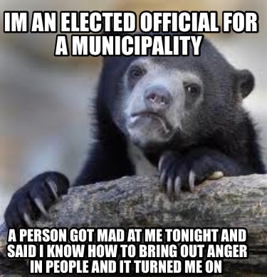 im-an-elected-official-for-a-municipality-a-person-got-mad-at-me-tonight-and-sai