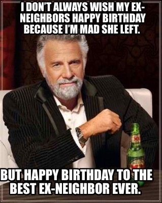 i-dont-always-wish-my-ex-neighbors-happy-birthday-because-im-mad-she-left.-but-h