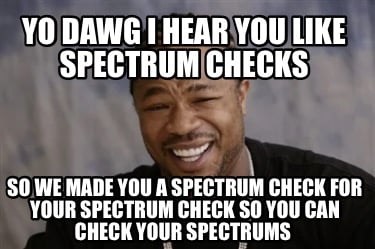yo-dawg-i-hear-you-like-spectrum-checks-so-we-made-you-a-spectrum-check-for-your