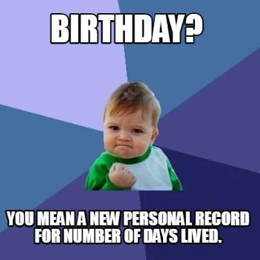birthday-you-mean-a-new-personal-record-for-number-of-days-lived