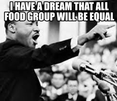 i-have-a-dream-that-all-food-group-will-be-equal