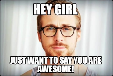 hey-girl-just-want-to-say-you-are-awesome