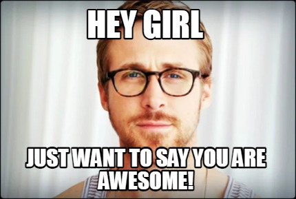 hey-girl-just-want-to-say-you-are-awesome8