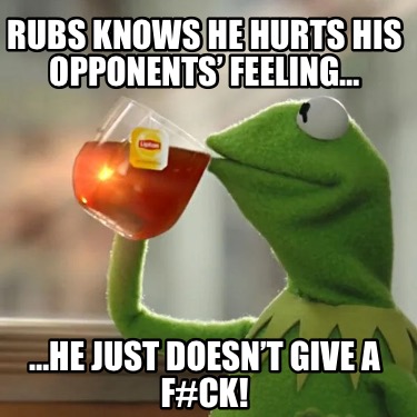 rubs-knows-he-hurts-his-opponents-feeling-he-just-doesnt-give-a-fck6
