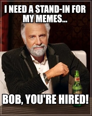 i-need-a-stand-in-for-my-memes...-bob-youre-hired