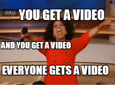 you-get-a-video-and-you-get-a-video-everyone-gets-a-video