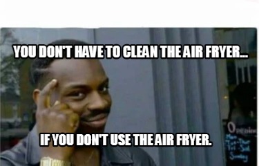 you-dont-have-to-clean-the-air-fryer...-if-you-dont-use-the-air-fryer