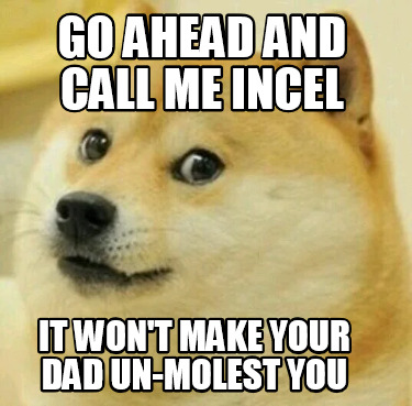 go-ahead-and-call-me-incel-it-wont-make-your-dad-un-molest-you
