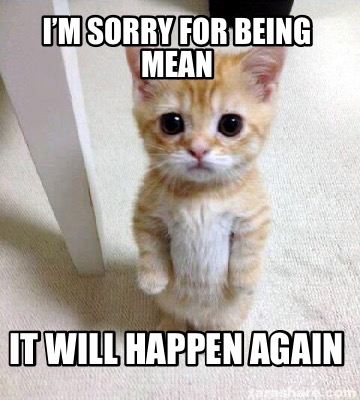 Meme Creator - Funny i'm sorry for being mean it will happen again Meme  Generator at !