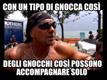 con-un-tipo-di-gnocca-cos-degli-gnocchi-cos-possono-accompagnare-solo