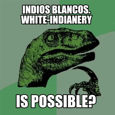 indios-blancos.-white-indianery-is-possible