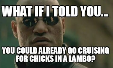 what-if-i-told-you...-you-could-already-go-cruising-for-chicks-in-a-lambo