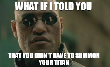 what-if-i-told-you-that-you-didnt-have-to-summon-your-titan