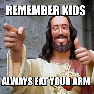 remember-kids-always-eat-your-arm