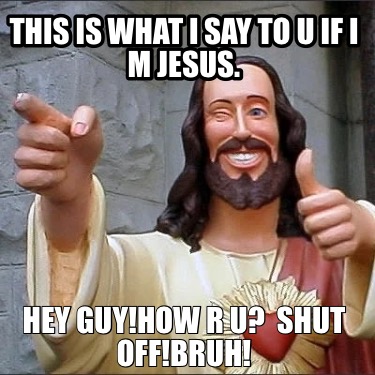 this-is-what-i-say-to-u-if-i-m-jesus.-hey-guyhow-r-u-shut-offbruh