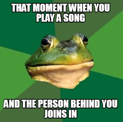 that-moment-when-you-play-a-song-and-the-person-behind-you-joins-in