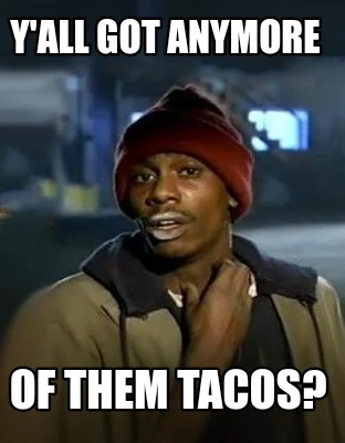 yall-got-anymore-of-them-tacos9