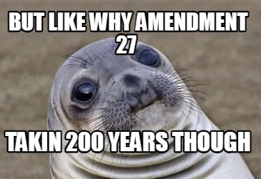 but-like-why-amendment-27-takin-200-years-though
