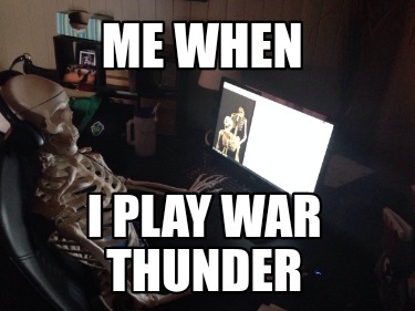 me-when-i-play-war-thunder