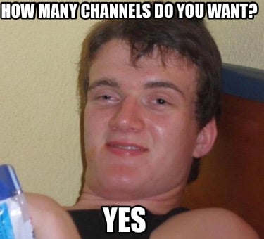 how-many-channels-do-you-want-yes