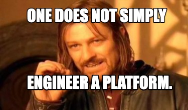 one-does-not-simply-engineer-a-platform7