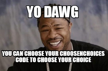 yo-dawg-you-can-choose-your-choosenchoices-code-to-choose-your-choice