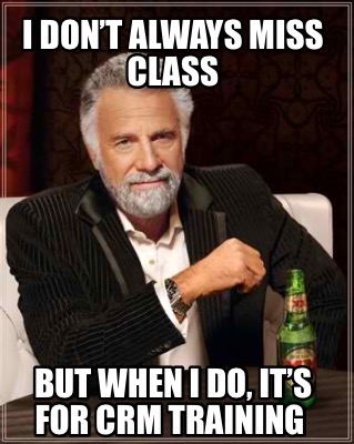 i-dont-always-miss-class-but-when-i-do-its-for-crm-training