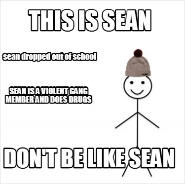 this-is-sean-dont-be-like-sean-sean-dropped-out-of-school-sean-is-a-violent-gang