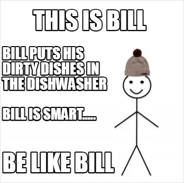 this-is-bill-bill-puts-his-dirty-dishes-in-the-dishwasher-bill-is-smart.....-be-