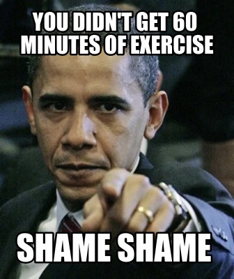 you-didnt-get-60-minutes-of-exercise-shame-shame