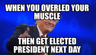 when-you-overled-your-muscle-then-get-elected-president-next-day3