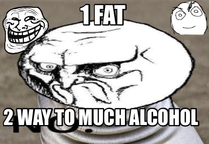 1-fat-2-way-to-much-alcohol