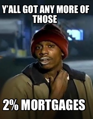 yall-got-any-more-of-those-2-mortgages