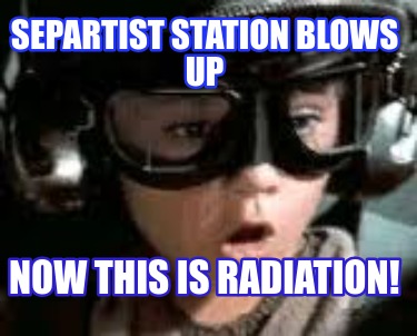 separtist-station-blows-up-now-this-is-radiation